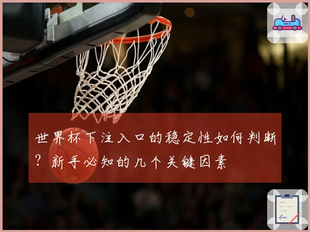 世界杯下注入口的稳定性如何判断?新手必知的几个关键因素