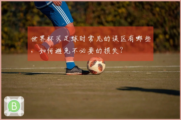 世界杯买足球时常见的误区有哪些,如何避免不必要的损失?